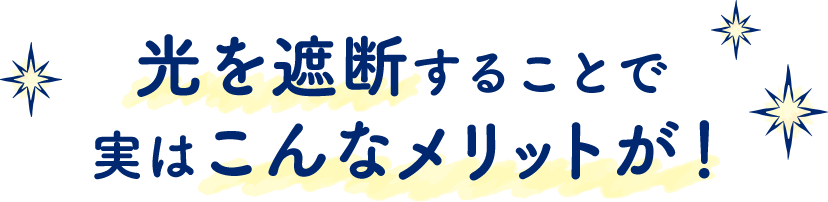 光を遮断することで実はこんなメリットが！